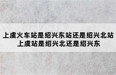 上虞火车站是绍兴东站还是绍兴北站 上虞站是绍兴北还是绍兴东